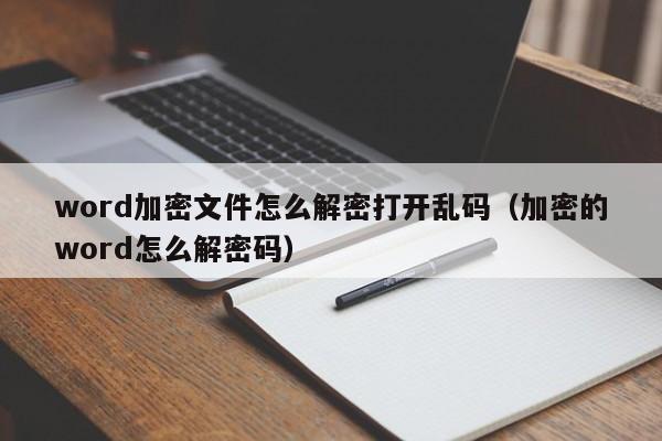 word加密文件怎么解密打开乱码（加密的word怎么解密码）-第1张图片-晋江速捷自动化科技有限公司