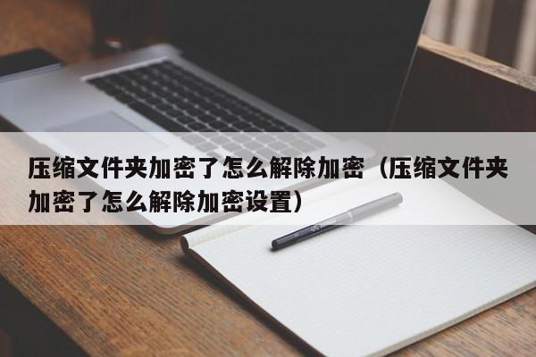 压缩文件夹加密了怎么解除加密（压缩文件夹加密了怎么解除加密设置）-第1张图片-晋江速捷自动化科技有限公司