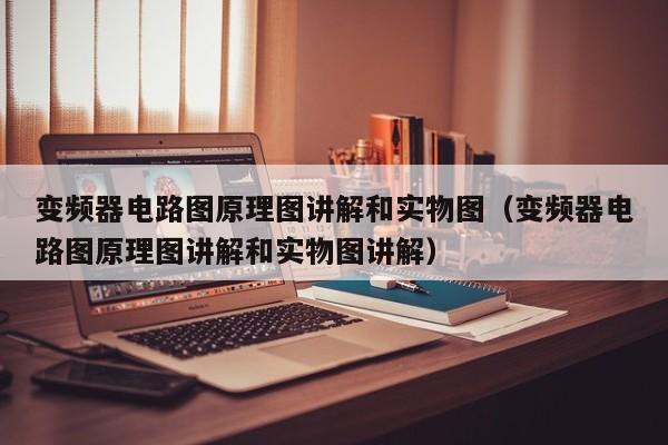 变频器电路图原理图讲解和实物图（变频器电路图原理图讲解和实物图讲解）-第1张图片-晋江速捷自动化科技有限公司