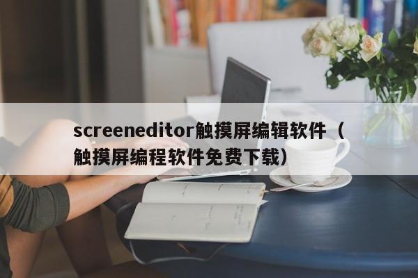 screeneditor触摸屏编辑软件（触摸屏编程软件免费下载）-第1张图片-晋江速捷自动化科技有限公司