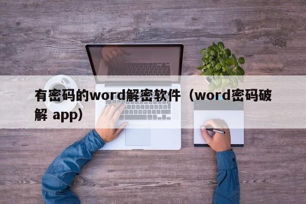 有密码的word解密软件（word密码破解 app）-第1张图片-晋江速捷自动化科技有限公司