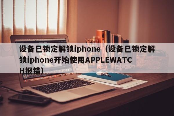 设备已锁定解锁iphone（设备已锁定解锁iphone开始使用APPLEWATCH报错）-第1张图片-晋江速捷自动化科技有限公司