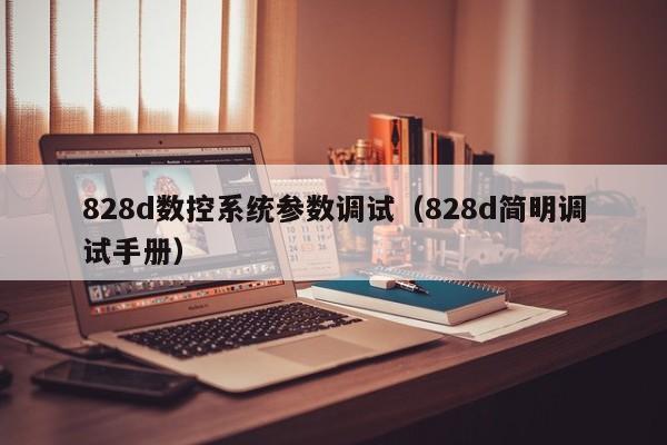 828d数控系统参数调试（828d简明调试手册）-第1张图片-晋江速捷自动化科技有限公司