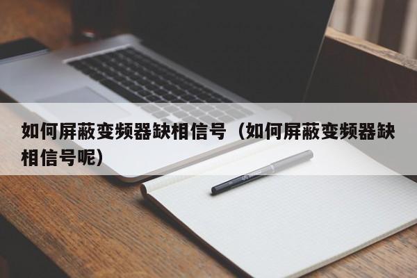 如何屏蔽变频器缺相信号（如何屏蔽变频器缺相信号呢）-第1张图片-晋江速捷自动化科技有限公司