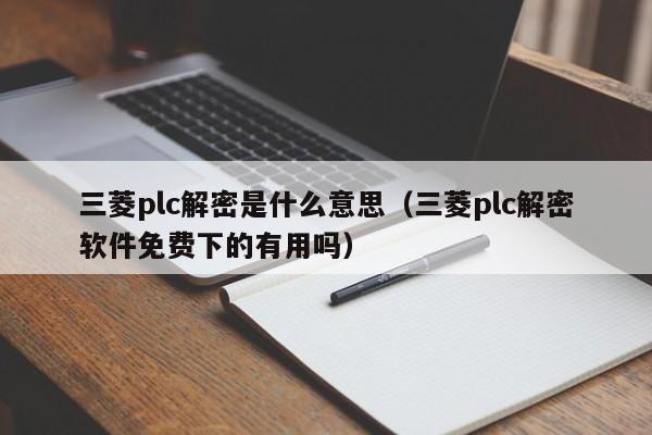 三菱plc解密是什么意思（三菱plc解密软件免费下的有用吗）-第1张图片-晋江速捷自动化科技有限公司