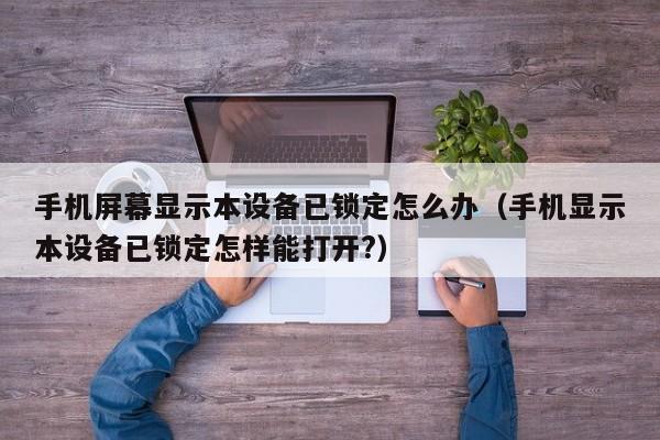 手机屏幕显示本设备已锁定怎么办（手机显示本设备已锁定怎样能打开?）-第1张图片-晋江速捷自动化科技有限公司