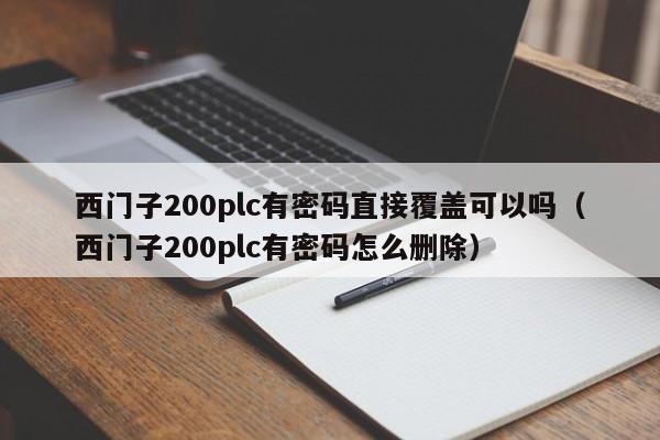 西门子200plc有密码直接覆盖可以吗（西门子200plc有密码怎么删除）-第1张图片-晋江速捷自动化科技有限公司