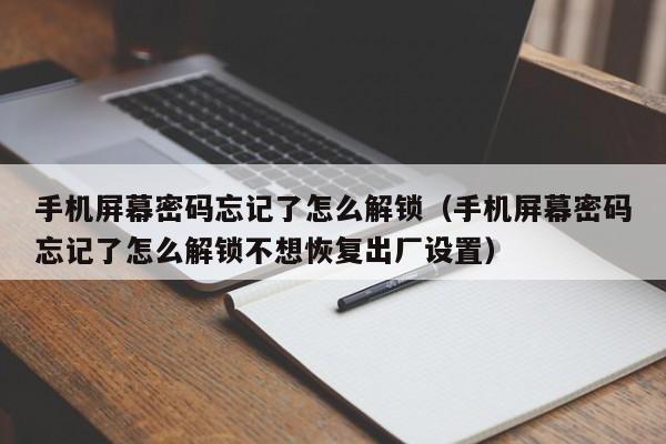 手机屏幕密码忘记了怎么解锁（手机屏幕密码忘记了怎么解锁不想恢复出厂设置）-第1张图片-晋江速捷自动化科技有限公司