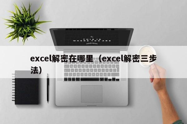 excel解密在哪里（excel解密三步法）-第1张图片-晋江速捷自动化科技有限公司