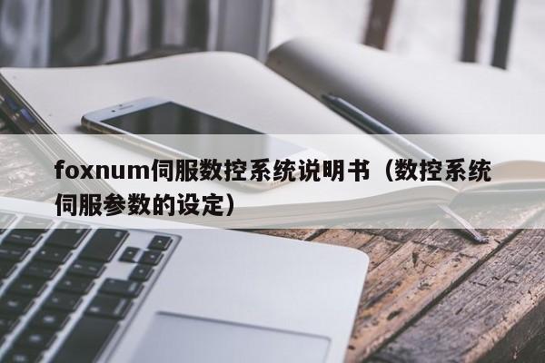 foxnum伺服数控系统说明书（数控系统伺服参数的设定）-第1张图片-晋江速捷自动化科技有限公司