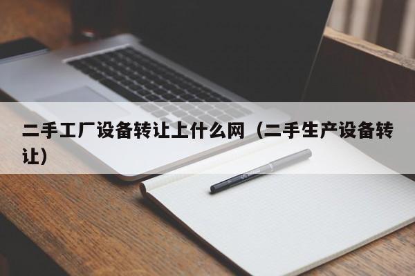 二手工厂设备转让上什么网（二手生产设备转让）-第1张图片-晋江速捷自动化科技有限公司