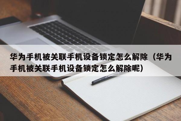 华为手机被关联手机设备锁定怎么解除（华为手机被关联手机设备锁定怎么解除呢）-第1张图片-晋江速捷自动化科技有限公司