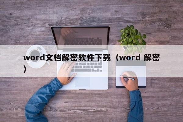 word文档解密软件下载（word 解密）-第1张图片-晋江速捷自动化科技有限公司