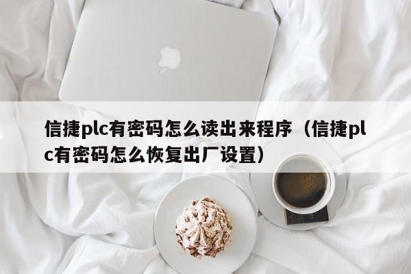 信捷plc有密码怎么读出来程序（信捷plc有密码怎么恢复出厂设置）-第1张图片-晋江速捷自动化科技有限公司