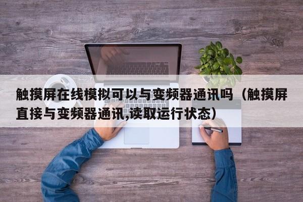 触摸屏在线模拟可以与变频器通讯吗（触摸屏直接与变频器通讯,读取运行状态）-第1张图片-晋江速捷自动化科技有限公司