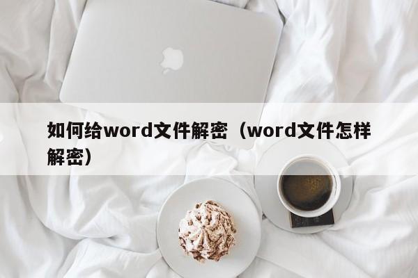 如何给word文件解密（word文件怎样解密）-第1张图片-晋江速捷自动化科技有限公司