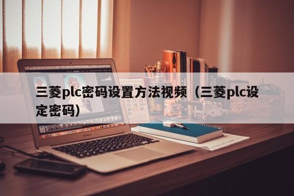 三菱plc密码设置方法视频（三菱plc设定密码）-第1张图片-晋江速捷自动化科技有限公司