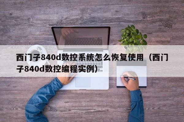 西门子840d数控系统怎么恢复使用（西门子840d数控编程实例）-第1张图片-晋江速捷自动化科技有限公司