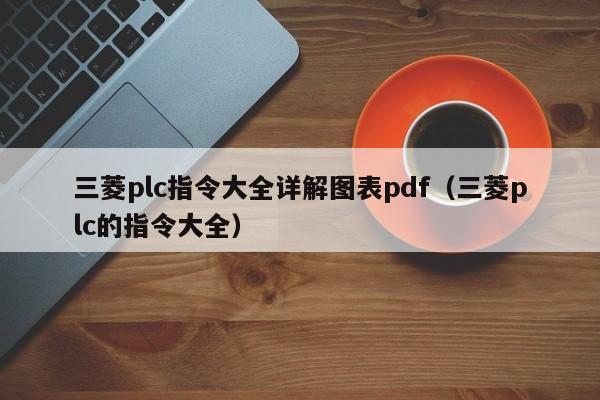 三菱plc指令大全详解图表pdf（三菱plc的指令大全）-第1张图片-晋江速捷自动化科技有限公司