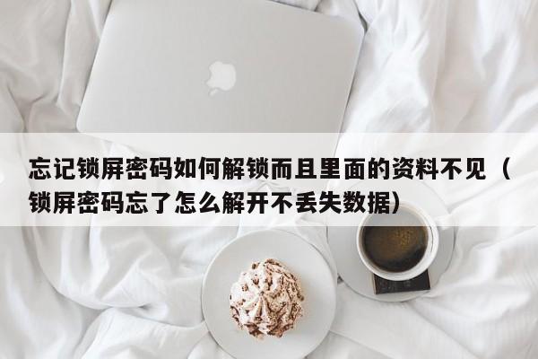 忘记锁屏密码如何解锁而且里面的资料不见（锁屏密码忘了怎么解开不丢失数据）-第1张图片-晋江速捷自动化科技有限公司