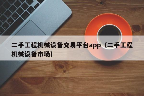 二手工程机械设备交易平台app（二手工程机械设备市场）-第1张图片-晋江速捷自动化科技有限公司