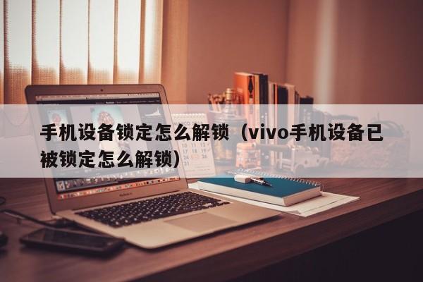 手机设备锁定怎么解锁（vivo手机设备已被锁定怎么解锁）-第1张图片-晋江速捷自动化科技有限公司