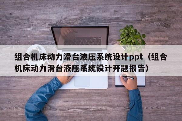 组合机床动力滑台液压系统设计ppt（组合机床动力滑台液压系统设计开题报告）-第1张图片-晋江速捷自动化科技有限公司