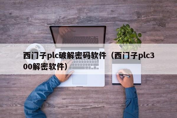 西门子plc破解密码软件（西门子plc300解密软件）-第1张图片-晋江速捷自动化科技有限公司