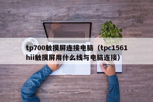 tp700触摸屏连接电脑（tpc1561hii触摸屏用什么线与电脑连接）-第1张图片-晋江速捷自动化科技有限公司