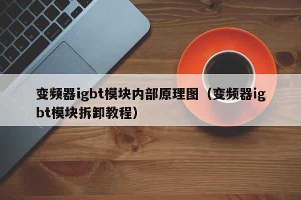 变频器igbt模块内部原理图（变频器igbt模块拆卸教程）-第1张图片-晋江速捷自动化科技有限公司