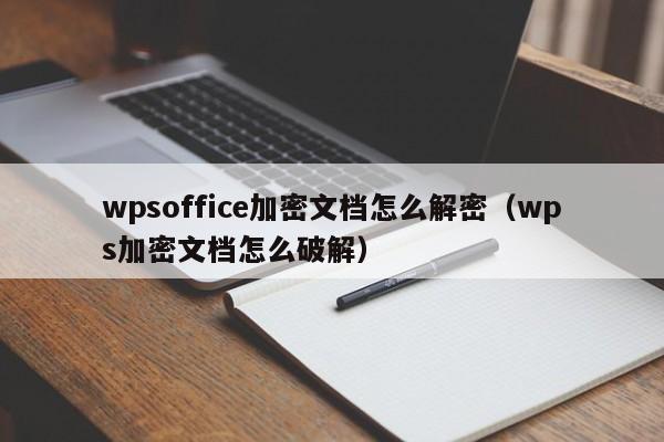 wpsoffice加密文档怎么解密（wps加密文档怎么破解）-第1张图片-晋江速捷自动化科技有限公司