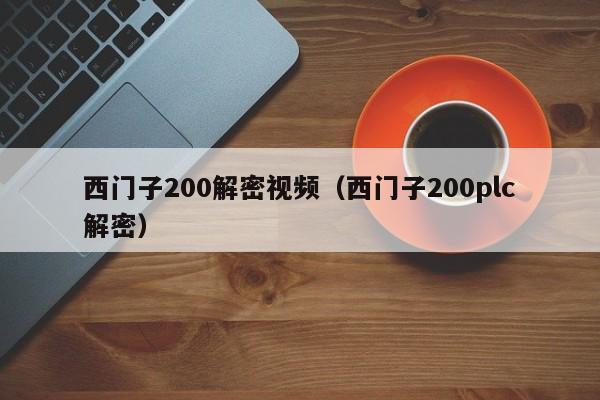 西门子200解密视频（西门子200plc解密）-第1张图片-晋江速捷自动化科技有限公司