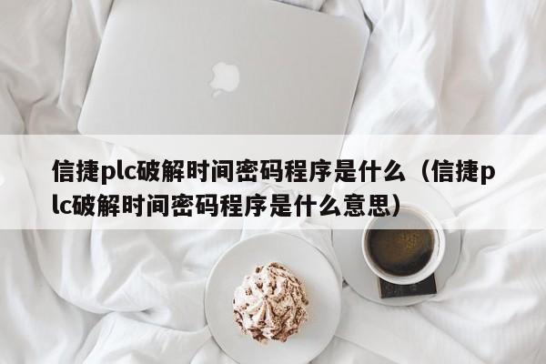 信捷plc破解时间密码程序是什么（信捷plc破解时间密码程序是什么意思）-第1张图片-晋江速捷自动化科技有限公司