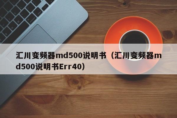 汇川变频器md500说明书（汇川变频器md500说明书Err40）-第1张图片-晋江速捷自动化科技有限公司