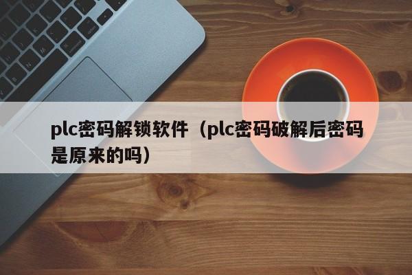 plc密码解锁软件（plc密码破解后密码是原来的吗）-第1张图片-晋江速捷自动化科技有限公司