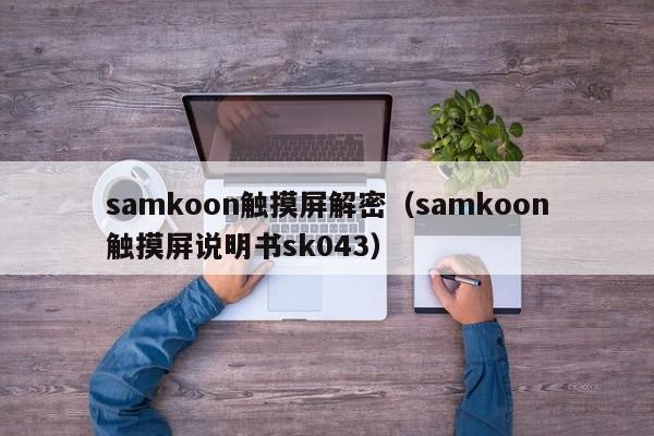 samkoon触摸屏解密（samkoon触摸屏说明书sk043）-第1张图片-晋江速捷自动化科技有限公司