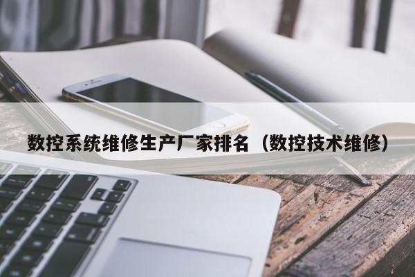 数控系统维修生产厂家排名（数控技术维修）-第1张图片-晋江速捷自动化科技有限公司