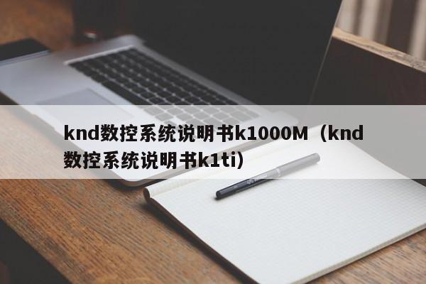 knd数控系统说明书k1000M（knd数控系统说明书k1ti）-第1张图片-晋江速捷自动化科技有限公司