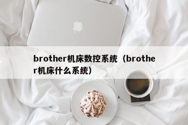 brother机床数控系统（brother机床什么系统）-第1张图片-晋江速捷自动化科技有限公司