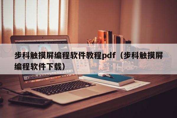 步科触摸屏编程软件教程pdf（步科触摸屏编程软件下载）-第1张图片-晋江速捷自动化科技有限公司