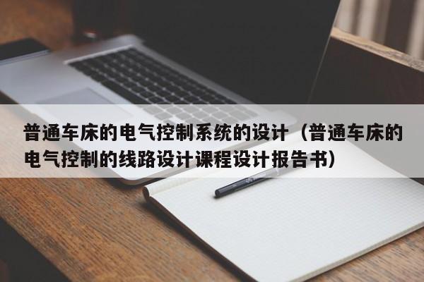 普通车床的电气控制系统的设计（普通车床的电气控制的线路设计课程设计报告书）-第1张图片-晋江速捷自动化科技有限公司