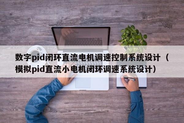 数字pid闭环直流电机调速控制系统设计（模拟pid直流小电机闭环调速系统设计）-第1张图片-晋江速捷自动化科技有限公司