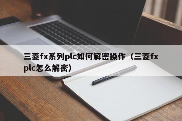 三菱fx系列plc如何解密操作（三菱fxplc怎么解密）-第1张图片-晋江速捷自动化科技有限公司