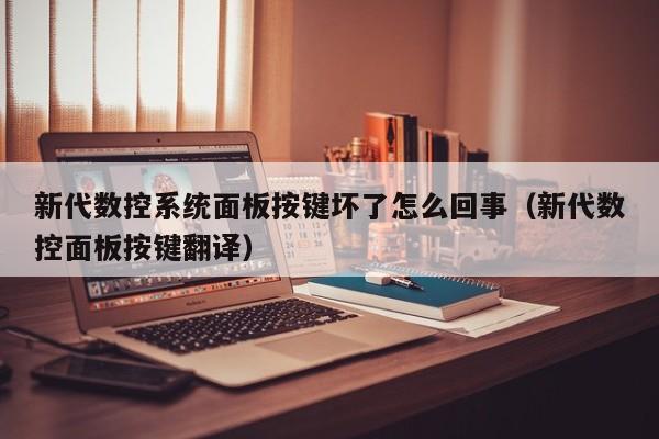 新代数控系统面板按键坏了怎么回事（新代数控面板按键翻译）-第1张图片-晋江速捷自动化科技有限公司