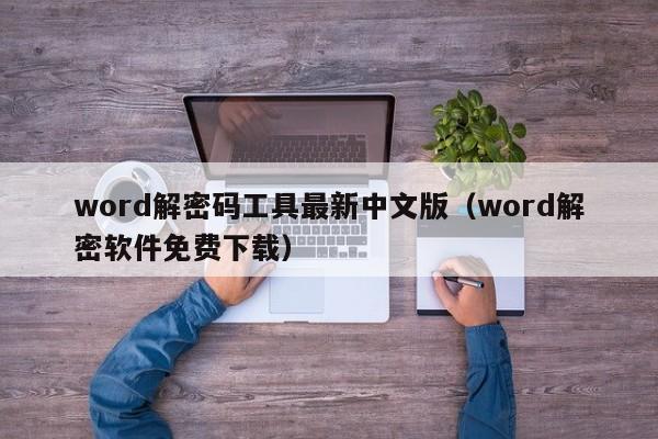 word解密码工具最新中文版（word解密软件免费下载）-第1张图片-晋江速捷自动化科技有限公司