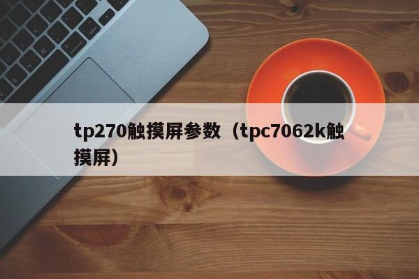 tp270触摸屏参数（tpc7062k触摸屏）-第1张图片-晋江速捷自动化科技有限公司