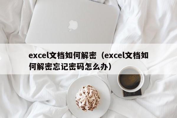 excel文档如何解密（excel文档如何解密忘记密码怎么办）-第1张图片-晋江速捷自动化科技有限公司