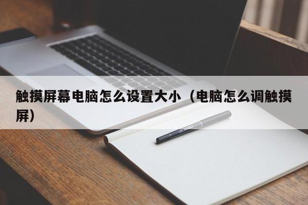 触摸屏幕电脑怎么设置大小（电脑怎么调触摸屏）-第1张图片-晋江速捷自动化科技有限公司