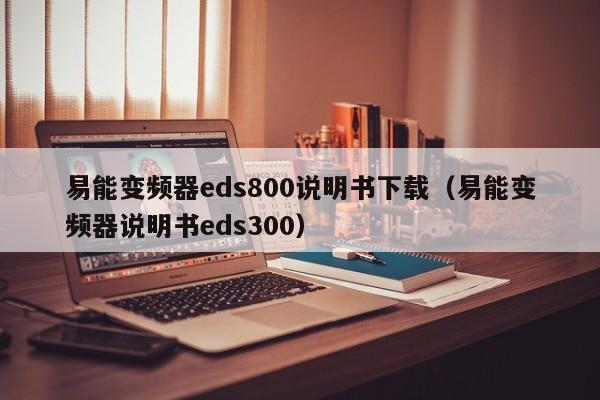 易能变频器eds800说明书下载（易能变频器说明书eds300）-第1张图片-晋江速捷自动化科技有限公司