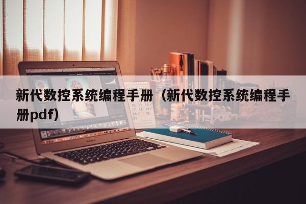 新代数控系统编程手册（新代数控系统编程手册pdf）-第1张图片-晋江速捷自动化科技有限公司